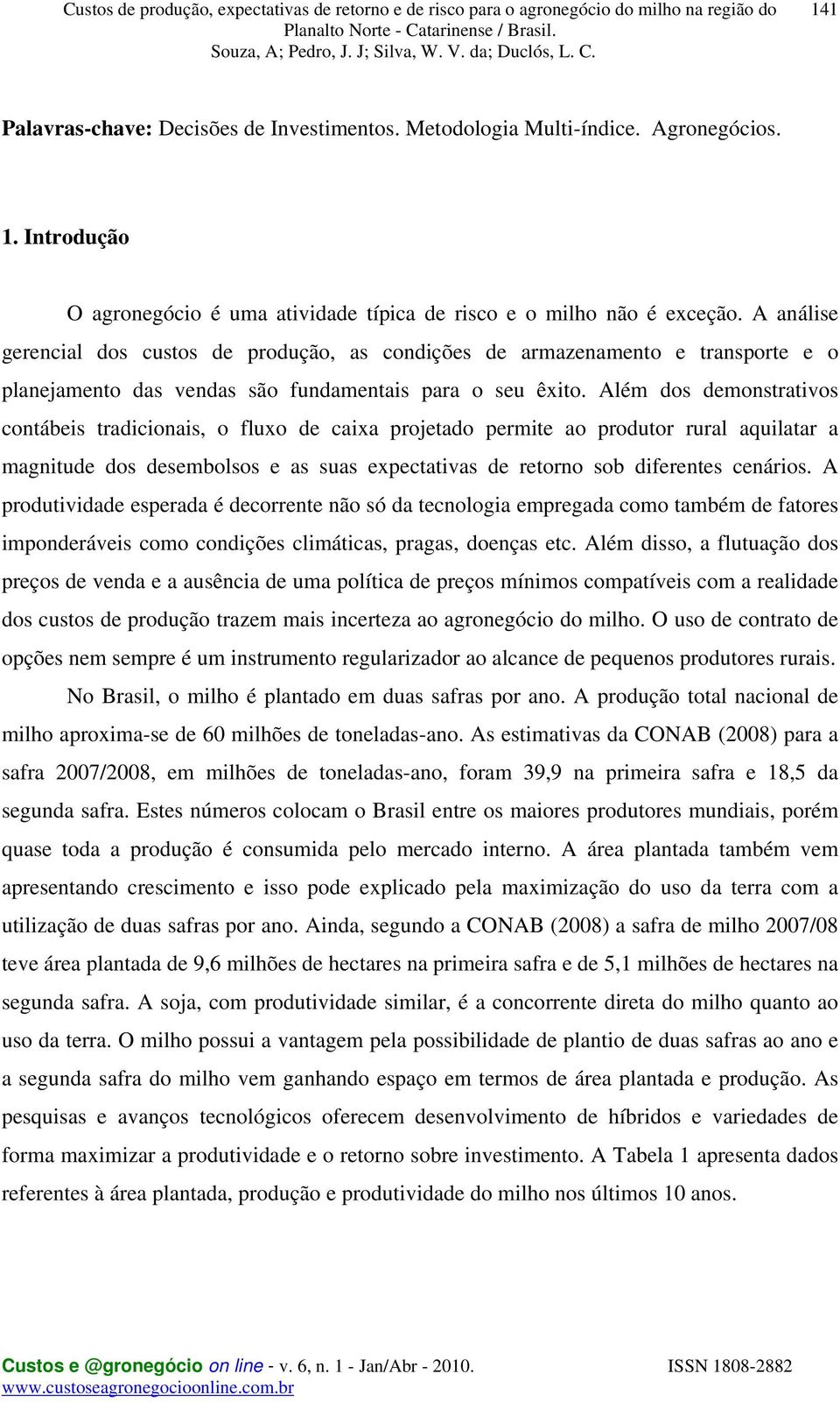 Além dos demonstrativos contábeis tradicionais, o fluxo de caixa projetado permite ao produtor rural aquilatar a magnitude dos desembolsos e as suas expectativas de retorno sob diferentes cenários.