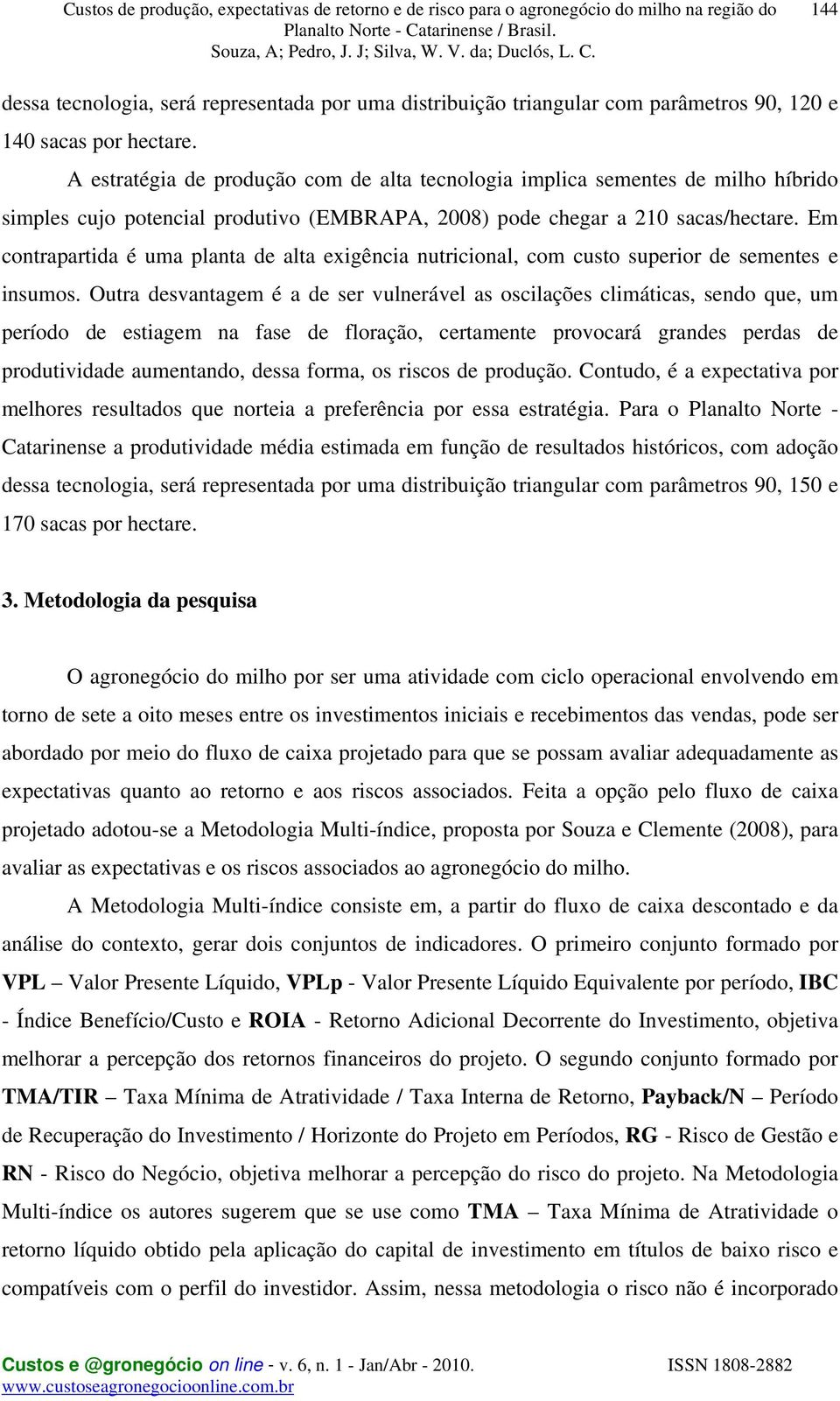 Em contrapartida é uma planta de alta exigência nutricional, com custo superior de sementes e insumos.