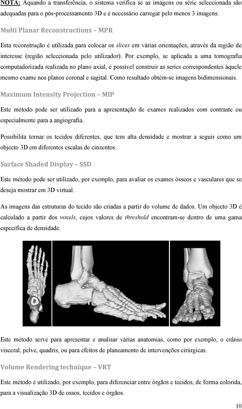 Por exemplo, se aplicada a uma tomografia computadorizada realizada no plano axial, é possível construir as series correspondentes àquele mesmo exame nos planos coronal e sagital.