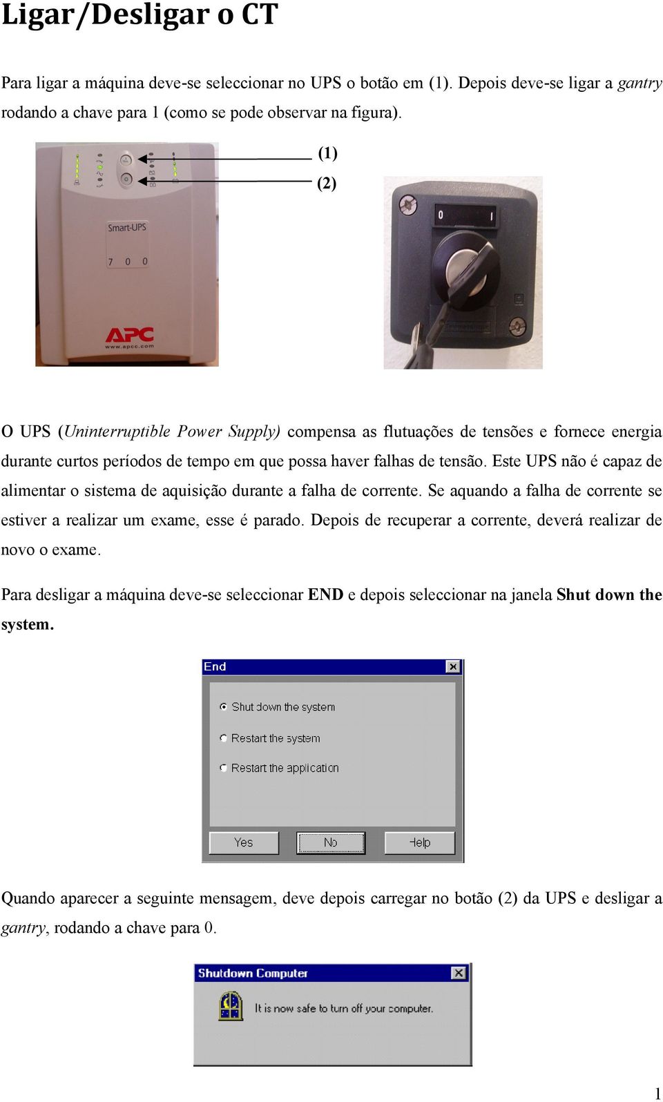 Este UPS não é capaz de alimentar o sistema de aquisição durante a falha de corrente. Se aquando a falha de corrente se estiver a realizar um exame, esse é parado.