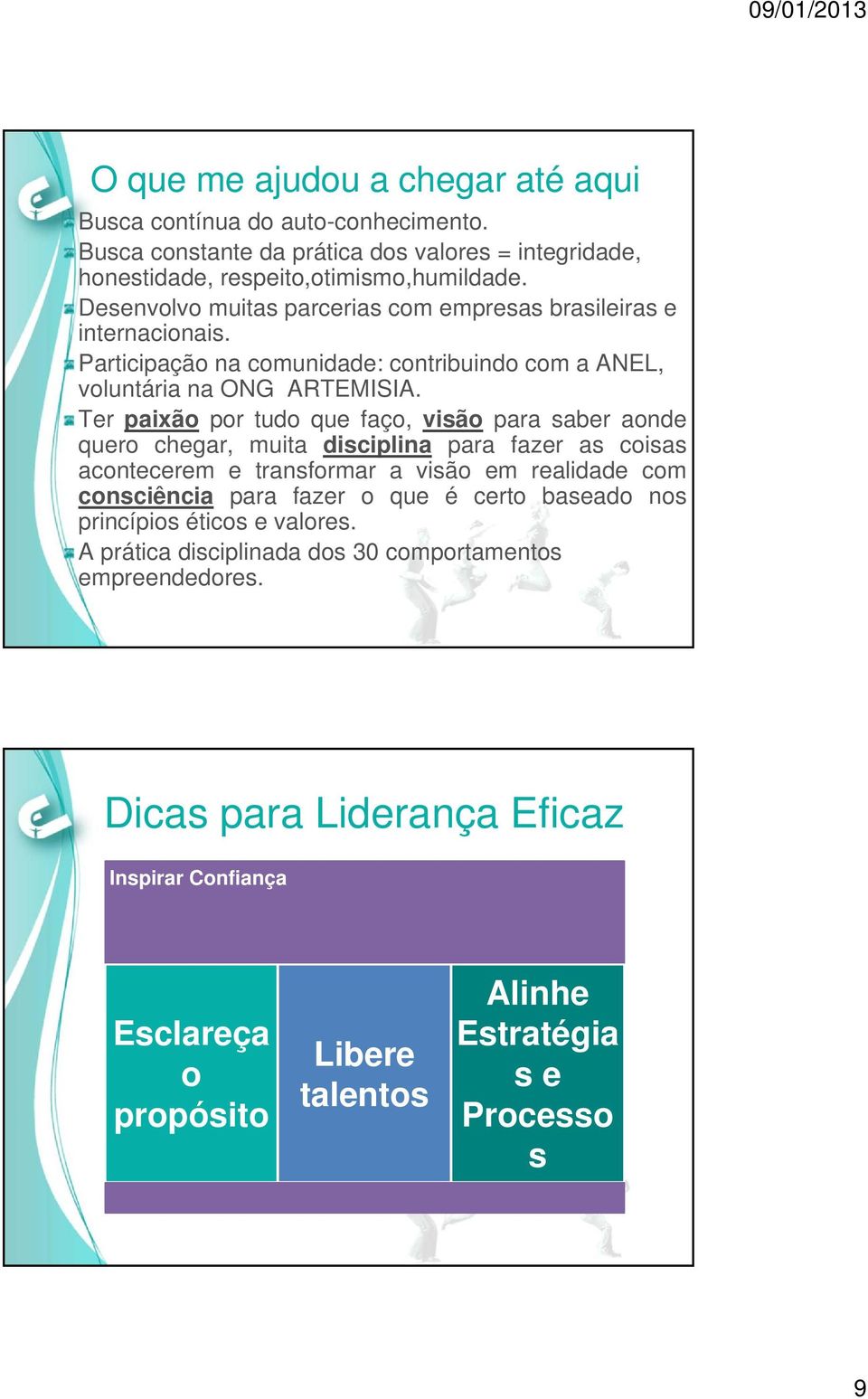 Ter paixão por tudo que faço, visão para saber aonde quero chegar, muita disciplina para fazer as coisas acontecerem e transformar a visão em realidade com consciência para fazer o