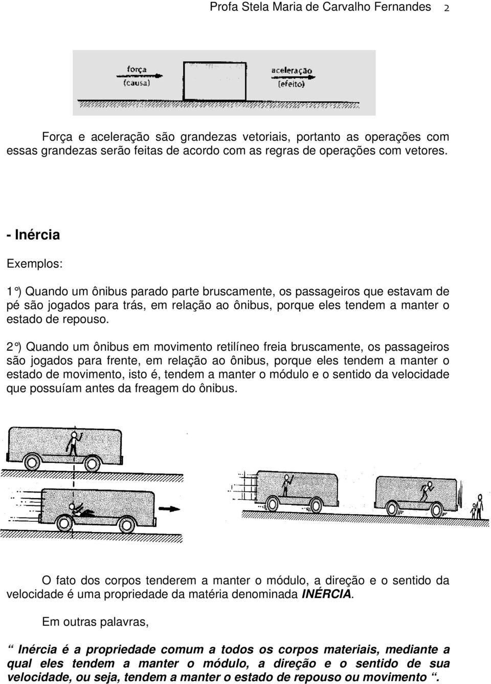 2 ) Quando um ônibus em movimento etilíneo feia buscamente, os passageios são jogados paa fente, em elação ao ônibus, poque eles tendem a mante o estado de movimento, isto é, tendem a mante o módulo