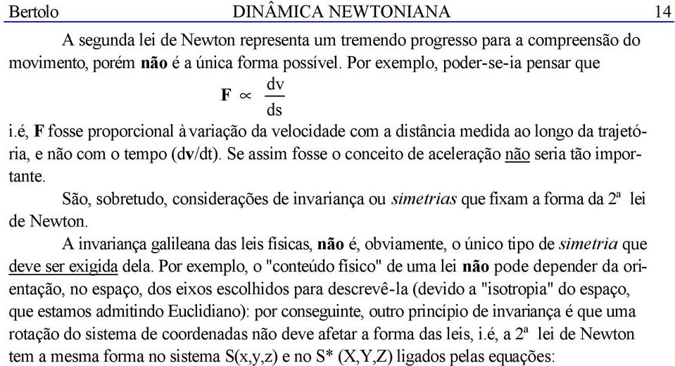 Sã, sbretud, cnsiderações de invariança u simetrias que fixam a frma da ª lei de Newtn. A invariança galileana das leis físicas, nã é, bviamente, únic tip de simetria que deve ser exigida dela.