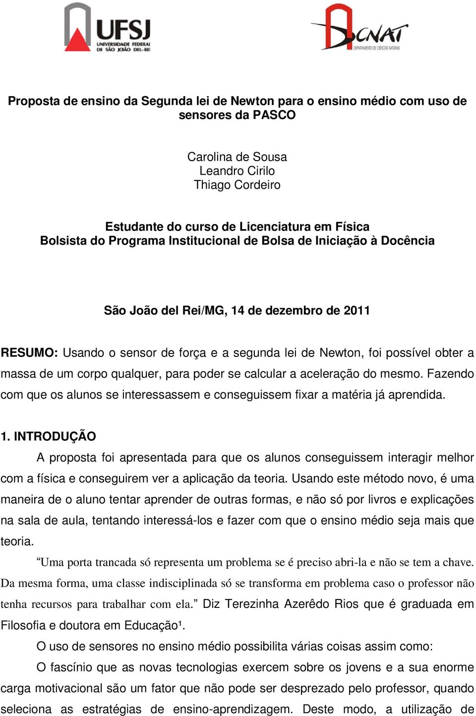 qualquer, para poder se calcular a aceleração do mesmo. Fazendo com que os alunos se interessassem e conseguissem fixar a matéria já aprendida. 1.