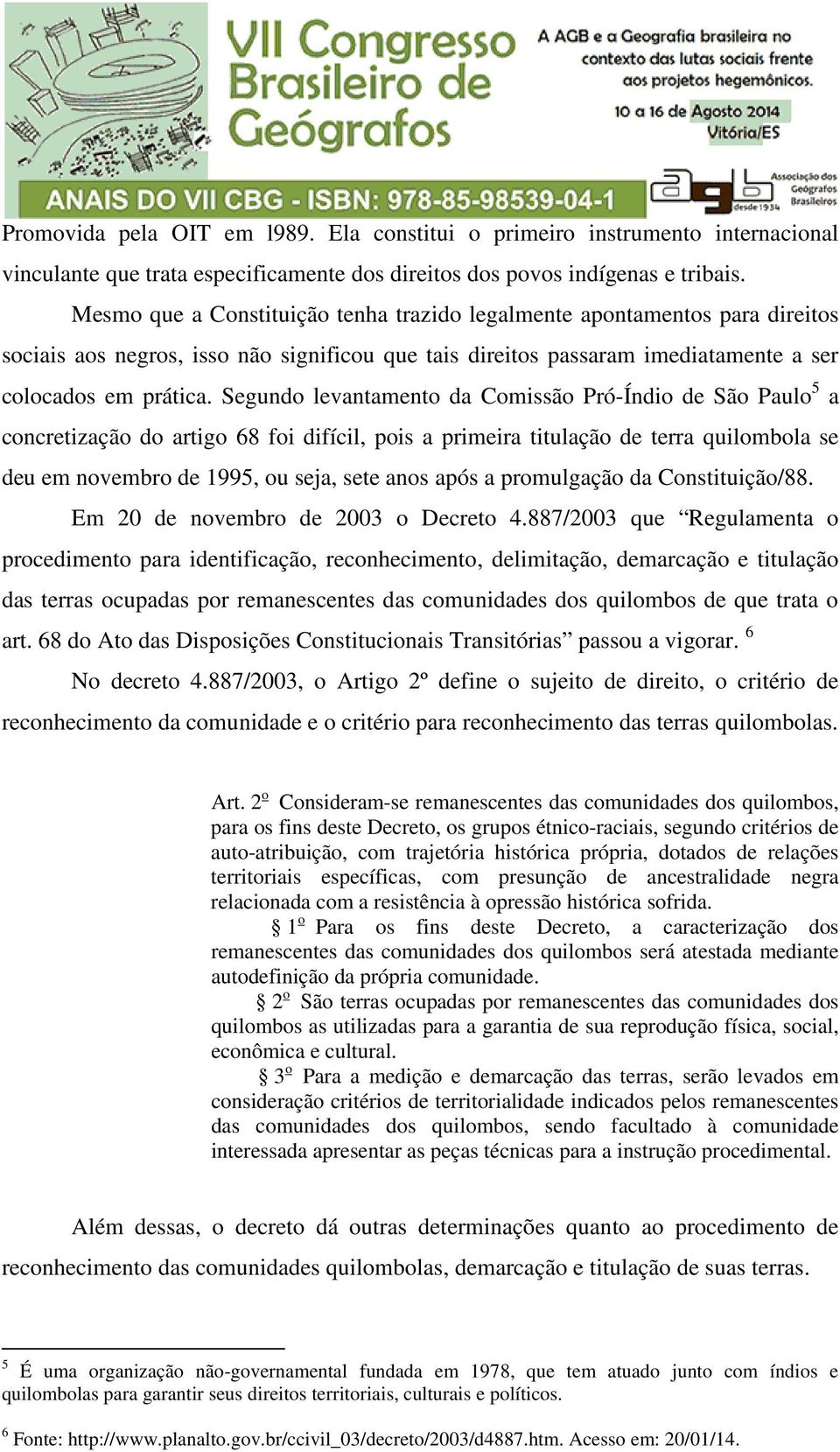 Segundo levantamento da Comissão Pró-Índio de São Paulo 5 a concretização do artigo 68 foi difícil, pois a primeira titulação de terra quilombola se deu em novembro de 1995, ou seja, sete anos após a