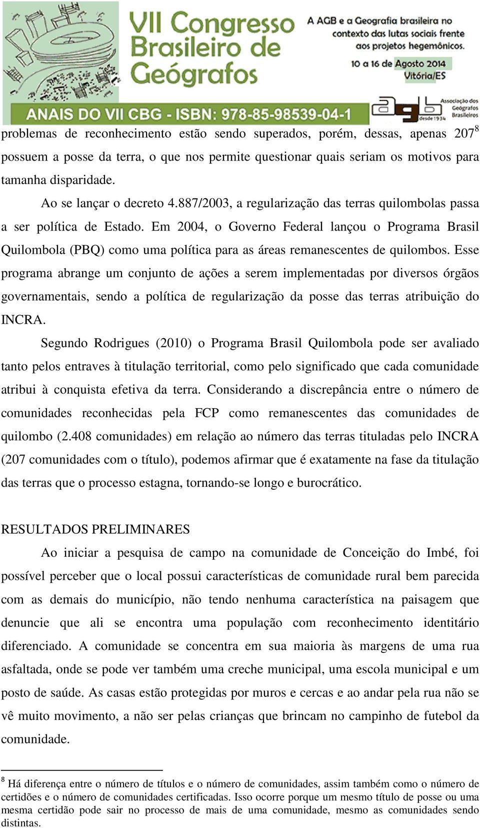 Em 2004, o Governo Federal lançou o Programa Brasil Quilombola (PBQ) como uma política para as áreas remanescentes de quilombos.