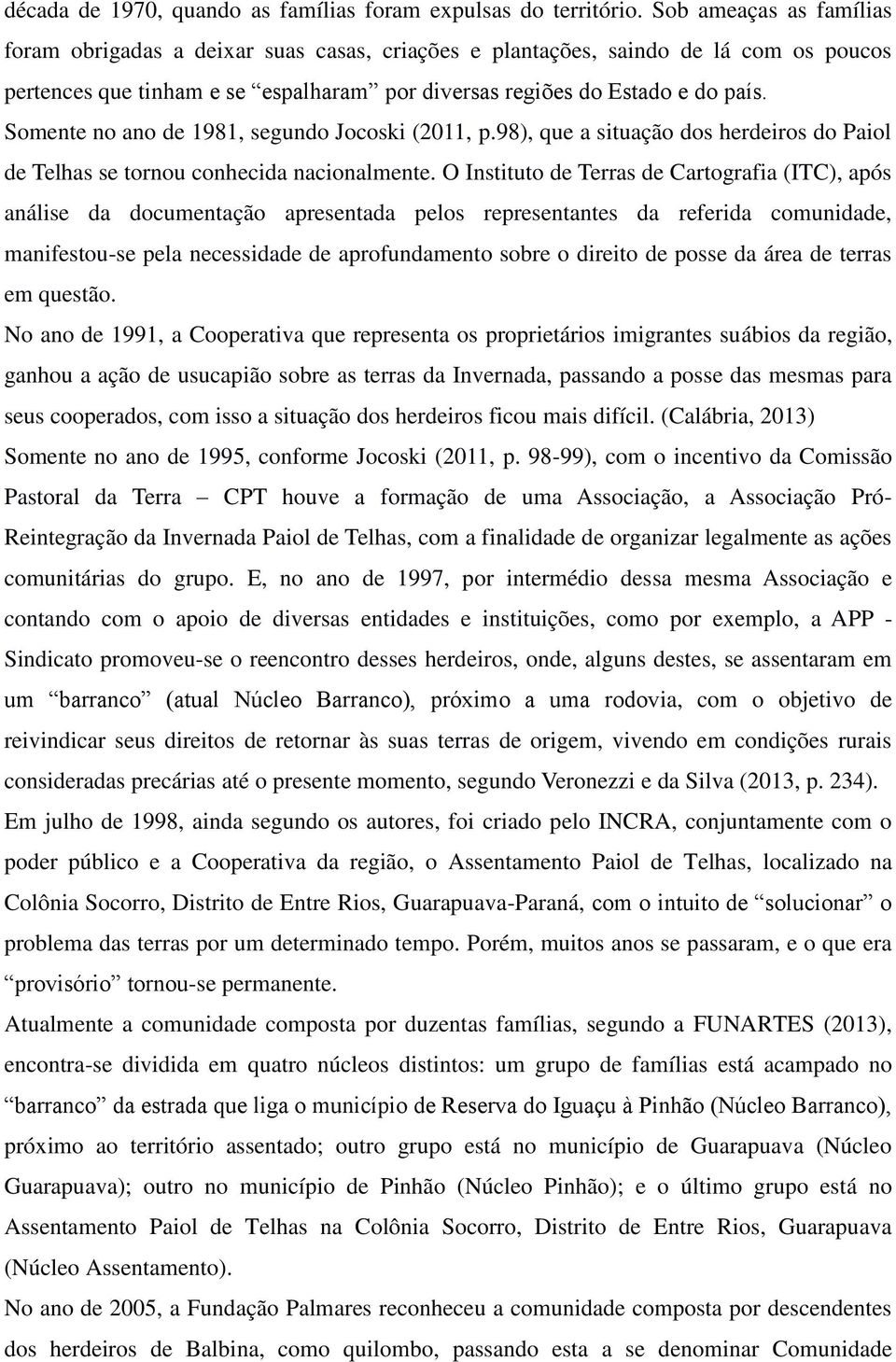 Somente no ano de 1981, segundo Jocoski (2011, p.98), que a situação dos herdeiros do Paiol de Telhas se tornou conhecida nacionalmente.