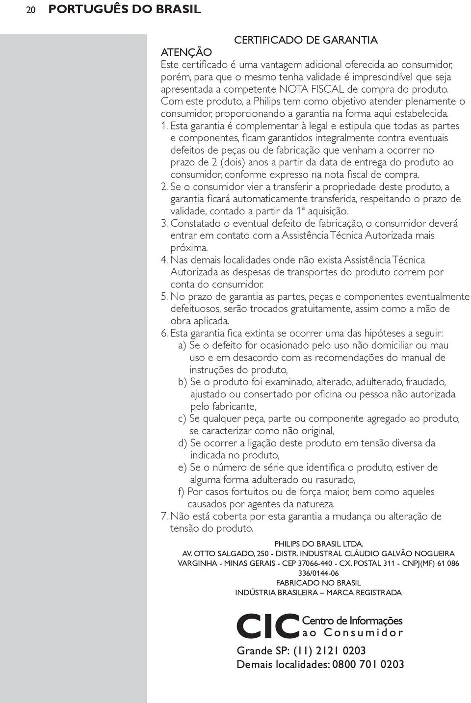 Esta garantia é complementar à legal e estipula que todas as partes e componentes, ficam garantidos integralmente contra eventuais defeitos de peças ou de fabricação que venham a ocorrer no prazo de