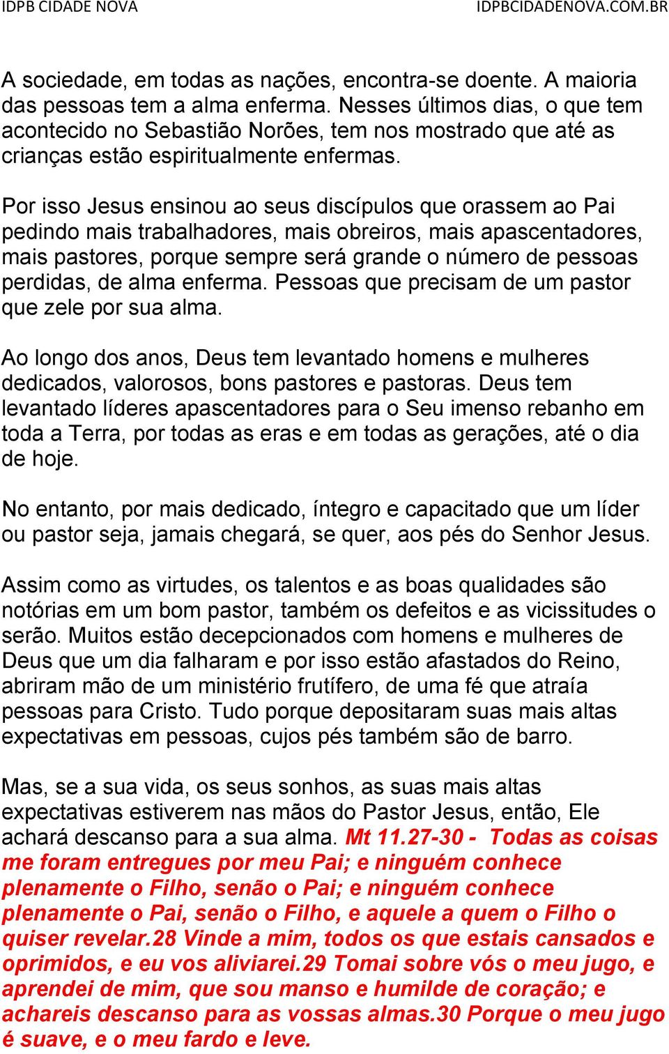 Por isso Jesus ensinou ao seus discípulos que orassem ao Pai pedindo mais trabalhadores, mais obreiros, mais apascentadores, mais pastores, porque sempre será grande o número de pessoas perdidas, de