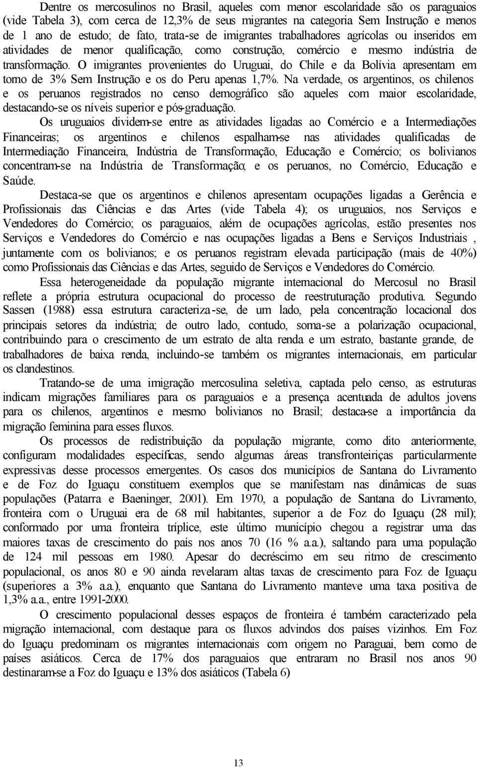 O imigrantes provenientes do Uruguai, do Chile e da Bolívia apresentam em torno de 3% Sem Instrução e os do Peru apenas 1,7%.