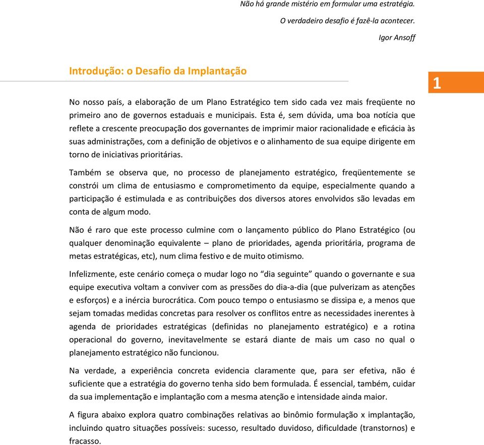 Esta é, sem dúvida, uma boa notícia que reflete a crescente preocupação dos governantes de imprimir maior racionalidade e eficácia às suas administrações, com a definição de objetivos e o alinhamento