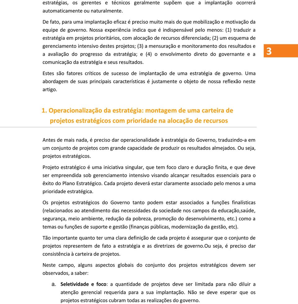 Nossa experiência indica que é indispensável pelo menos: (1) traduzir a estratégia em projetos prioritários, com alocação de recursos diferenciada; (2) um esquema de gerenciamento intensivo destes