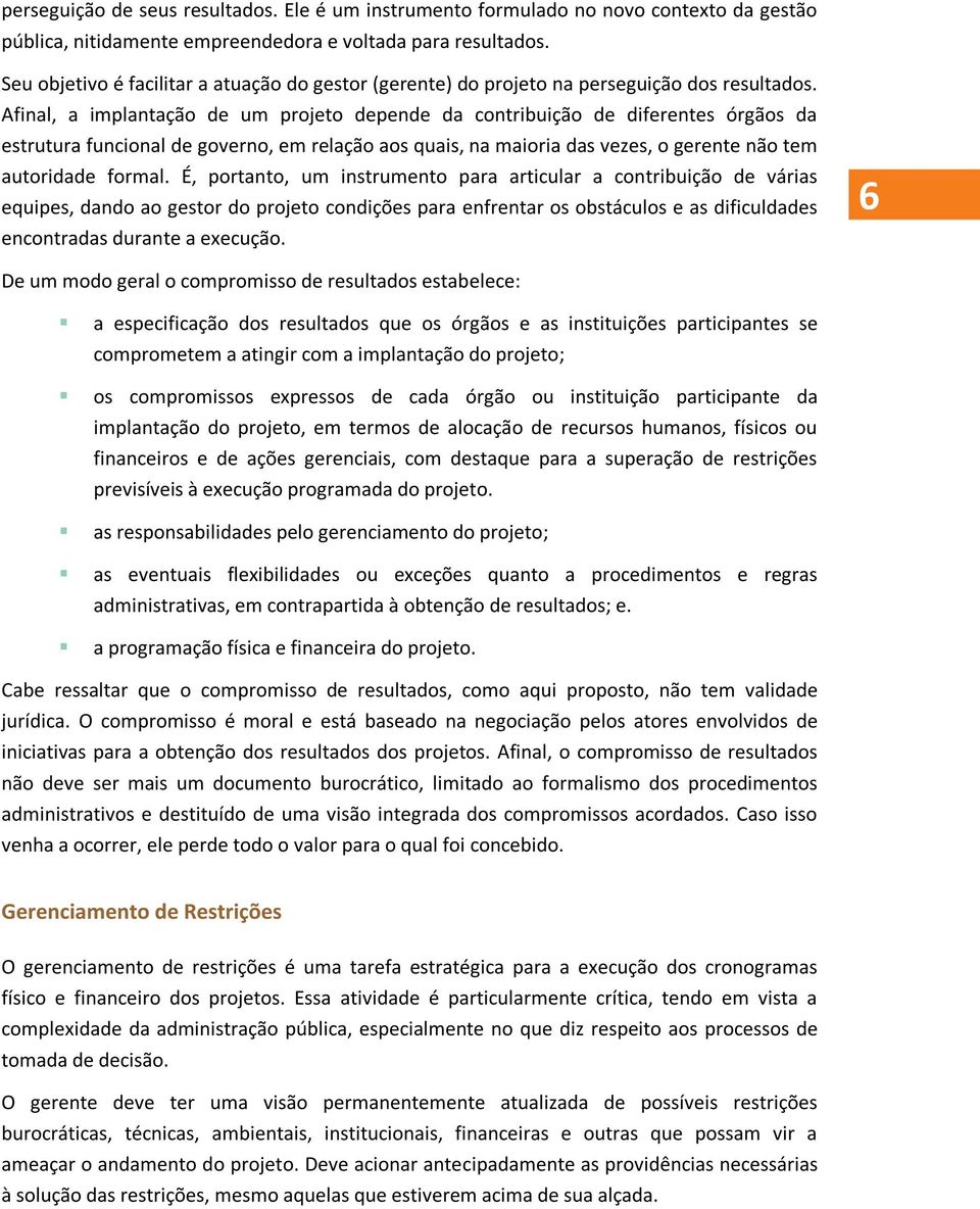 Afinal, a implantação de um projeto depende da contribuição de diferentes órgãos da estrutura funcional de governo, em relação aos quais, na maioria das vezes, o gerente não tem autoridade formal.