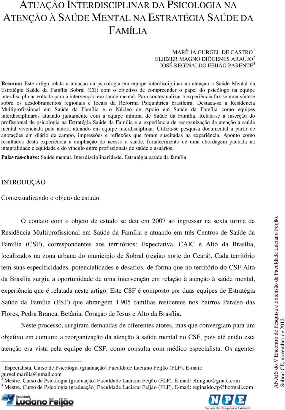 interdisciplinar voltada para a intervenção em saúde mental. Para contextualizar a experiência faz-se uma síntese sobre os desdobramentos regionais e locais da Reforma Psiquiátrica brasileira.