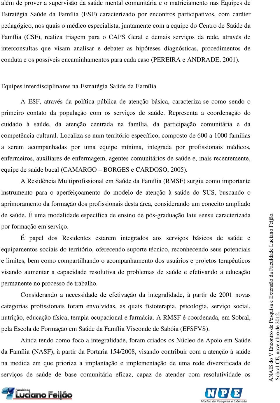 debater as hipóteses diagnósticas, procedimentos de conduta e os possíveis encaminhamentos para cada caso (PEREIRA e ANDRADE, 2001).