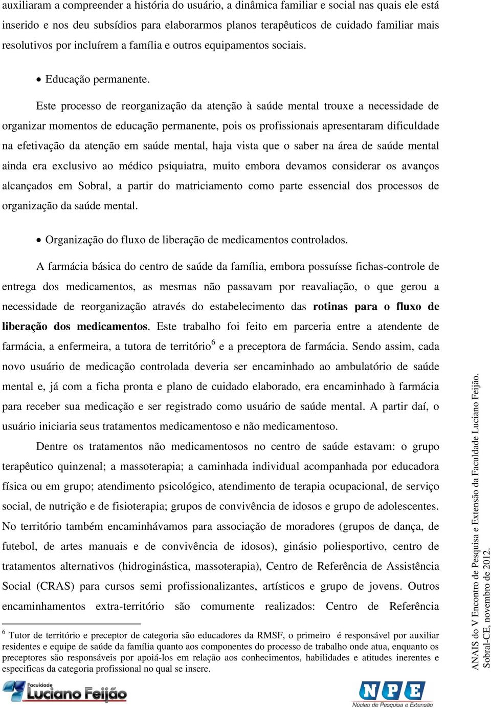 Este processo de reorganização da atenção à saúde mental trouxe a necessidade de organizar momentos de educação permanente, pois os profissionais apresentaram dificuldade na efetivação da atenção em