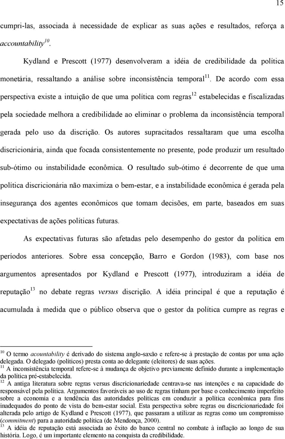 De acordo com essa perspeciva exise a inuição de que uma políica com regras 12 esabelecidas e fiscalizadas pela sociedade melhora a credibilidade ao eliminar o problema da inconsisência emporal