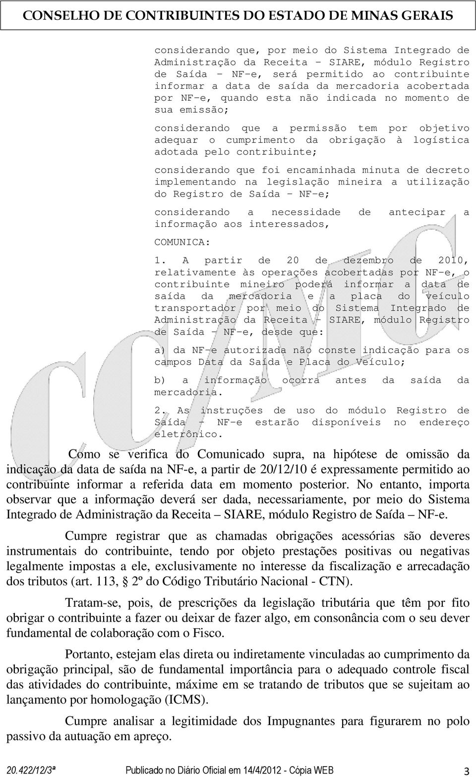 encaminhada minuta de decreto implementando na legislação mineira a utilização do Registro de Saída NF-e; considerando a necessidade de antecipar a informação aos interessados, COMUNICA: 1.