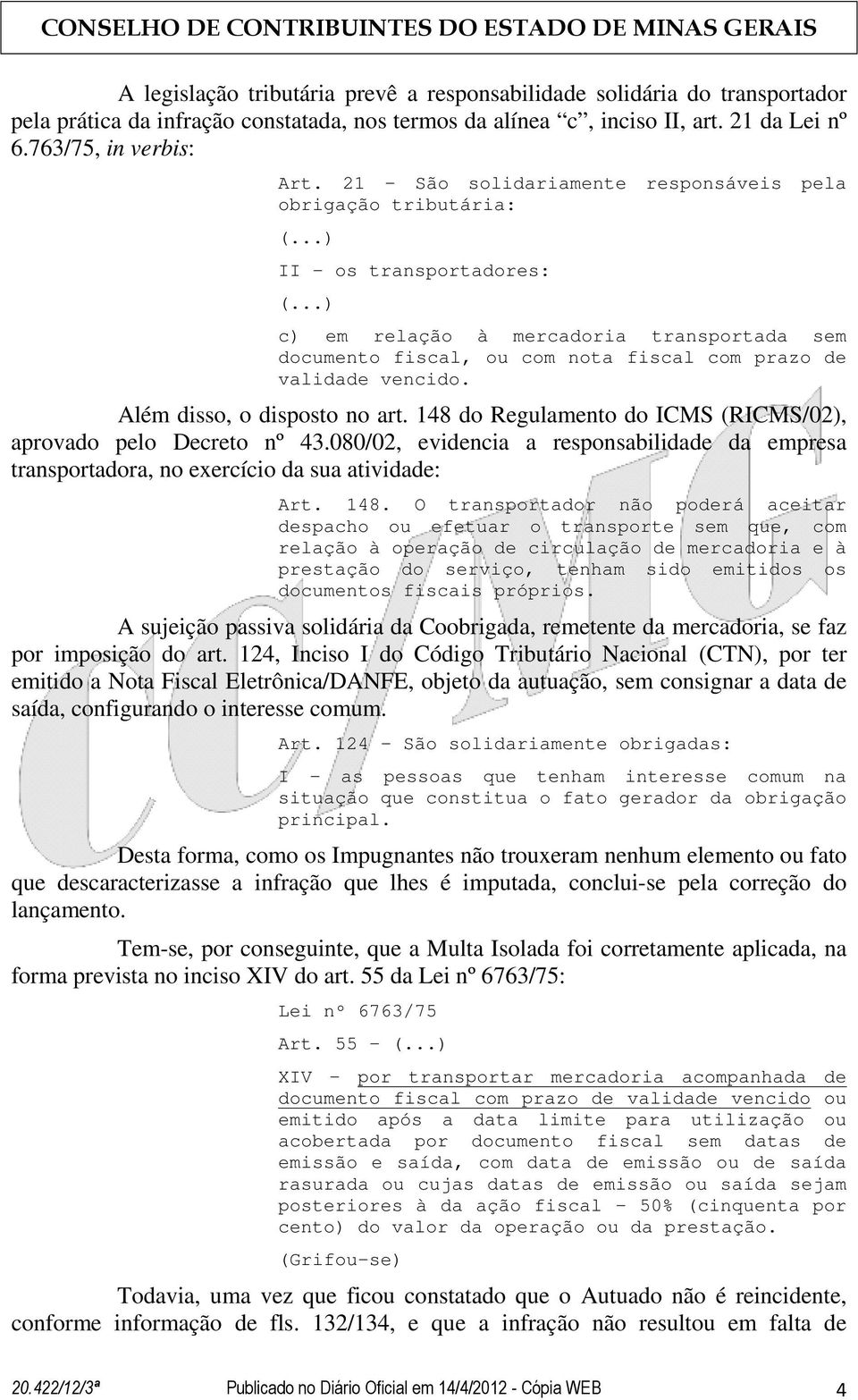 Além disso, o disposto no art. 148 do Regulamento do ICMS (RICMS/02), aprovado pelo Decreto nº 43.080/02, evidencia a responsabilidade da empresa transportadora, no exercício da sua atividade: Art.