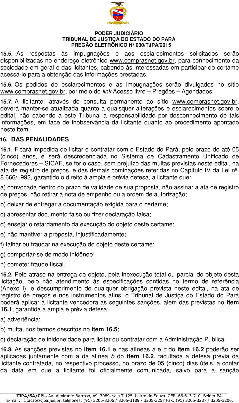 Os pedidos de esclarecimentos e as impugnações serão divulgados no sítio www.comprasnet.gov.br, por meio do link Acesso livre Pregões Agendados. 15.7.