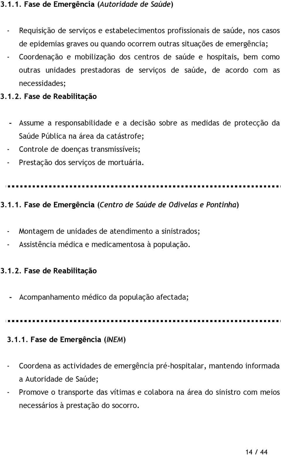 Fase de Reabilitação - Assume a responsabilidade e a decisão sobre as medidas de protecção da Saúde Pública na área da catástrofe; - Controle de doenças transmissíveis; - Prestação dos serviços de