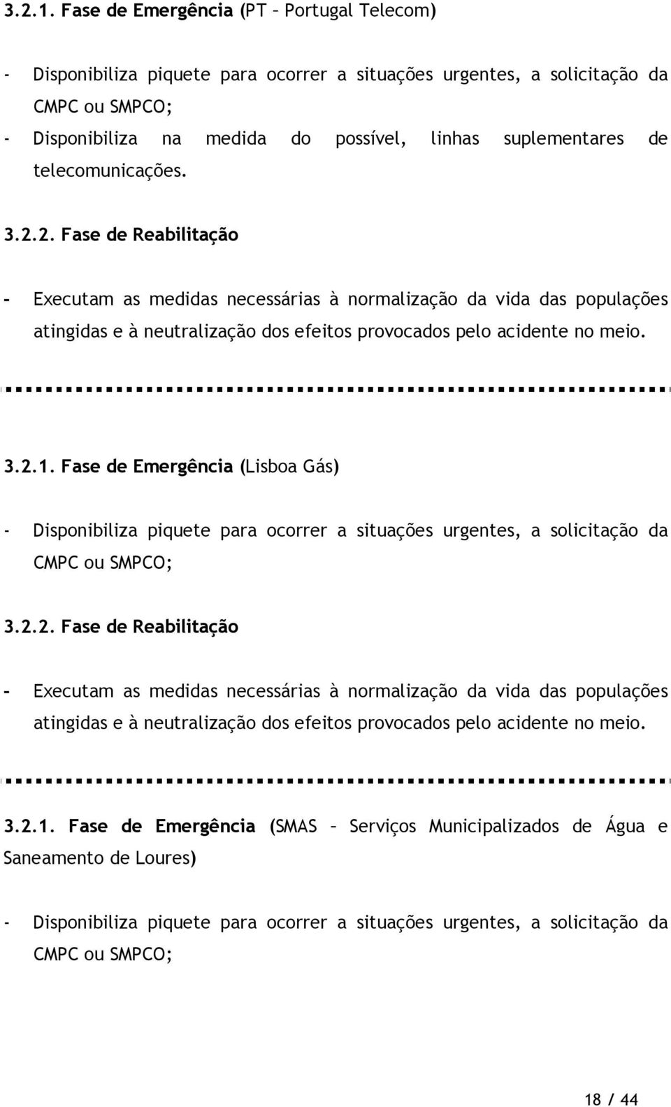 telecomunicações. 3.2.2. Fase de Reabilitação - Executam as medidas necessárias à normalização da vida das populações atingidas e à neutralização dos efeitos provocados pelo acidente no meio.