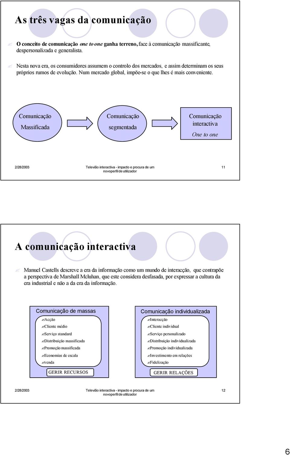 Comunicação Massificada Comunicação segmentada Comunicação interactiva One to one 11 A comunicação interactiva Manuel Castells descreve a era da informação como um mundo de interacção, que contrapõe