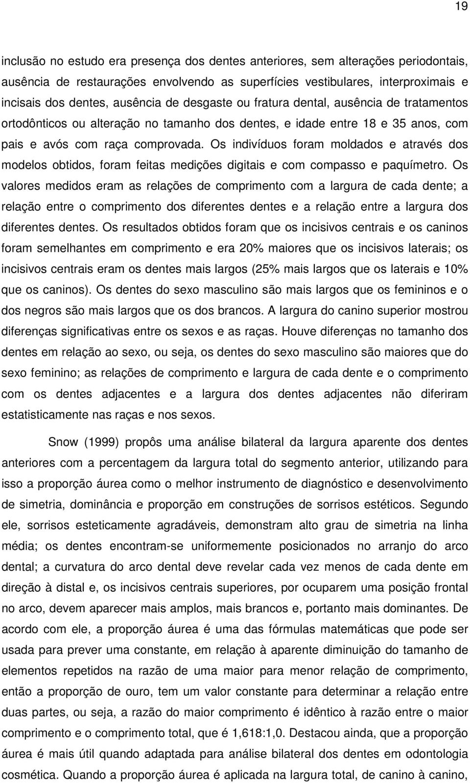 Os indivíduos foram moldados e através dos modelos obtidos, foram feitas medições digitais e com compasso e paquímetro.