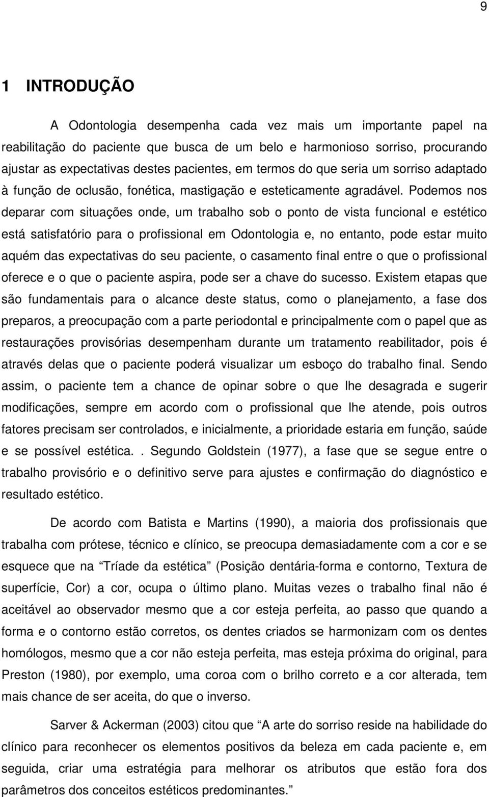 Podemos nos deparar com situações onde, um trabalho sob o ponto de vista funcional e estético está satisfatório para o profissional em Odontologia e, no entanto, pode estar muito aquém das