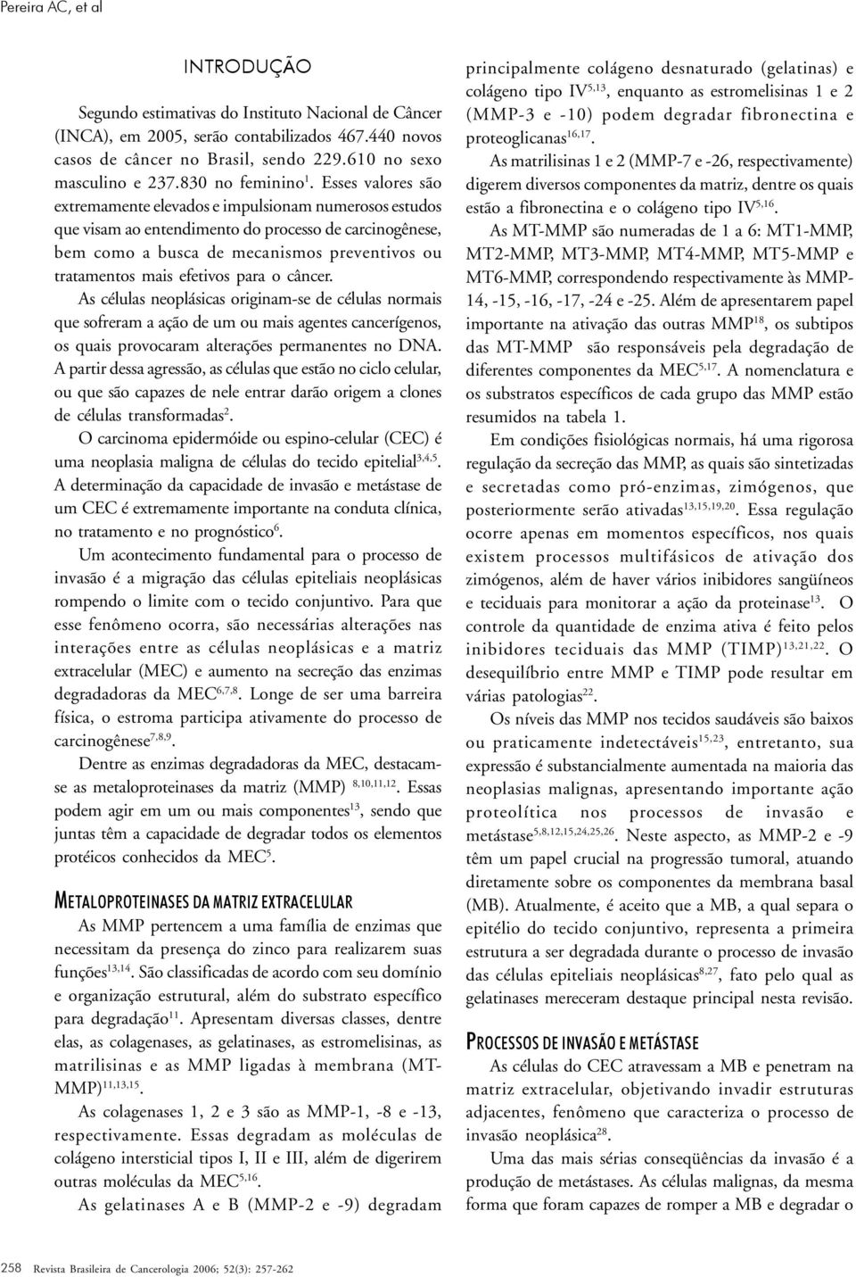 Esses valores são extremamente elevados e impulsionam numerosos estudos que visam ao entendimento do processo de carcinogênese, bem como a busca de mecanismos preventivos ou tratamentos mais efetivos