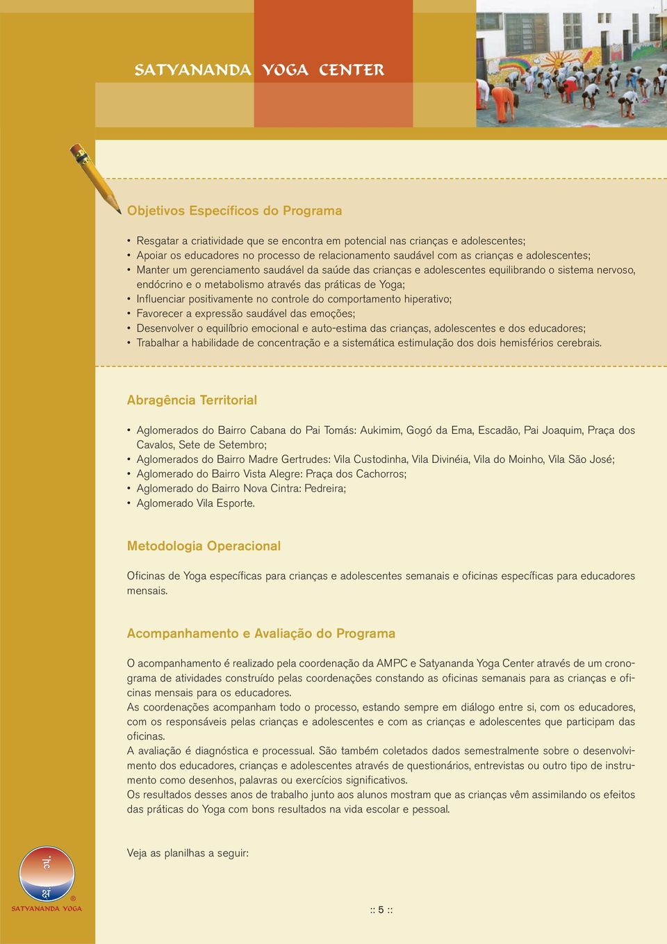 no controle do comportamento hiperativo; Favorecer a expressão saudável das emoções; Desenvolver o equilíbrio emocional e auto-estima das crianças, adolescentes e dos educadores; Trabalhar a