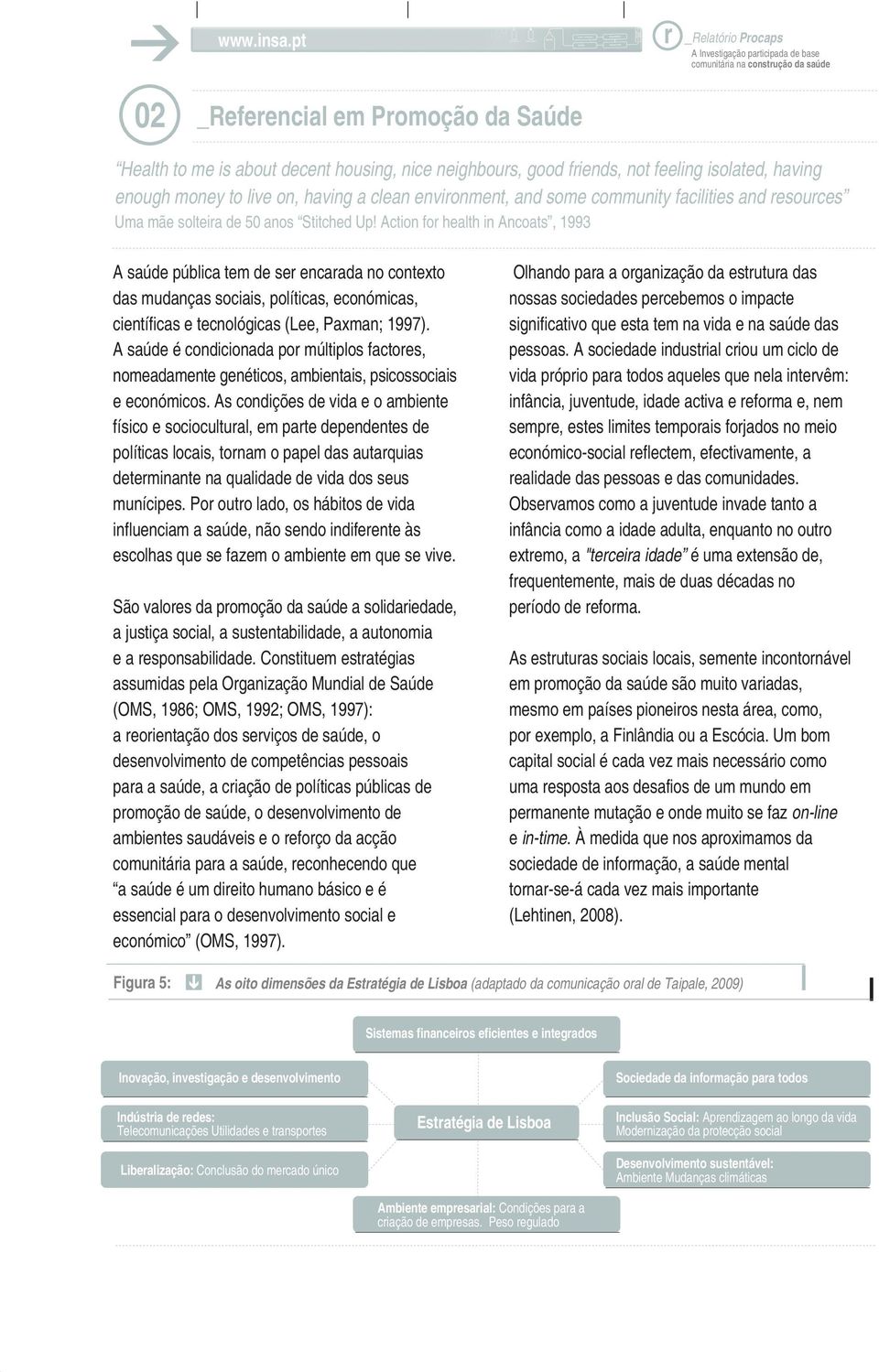 Action fo health in Ancoats, 1993 A saúde pública tem de se encaada no contexto das mudanças sociais, políticas, económicas, científicas e tecnológicas (Lee, Paxman; 1997).