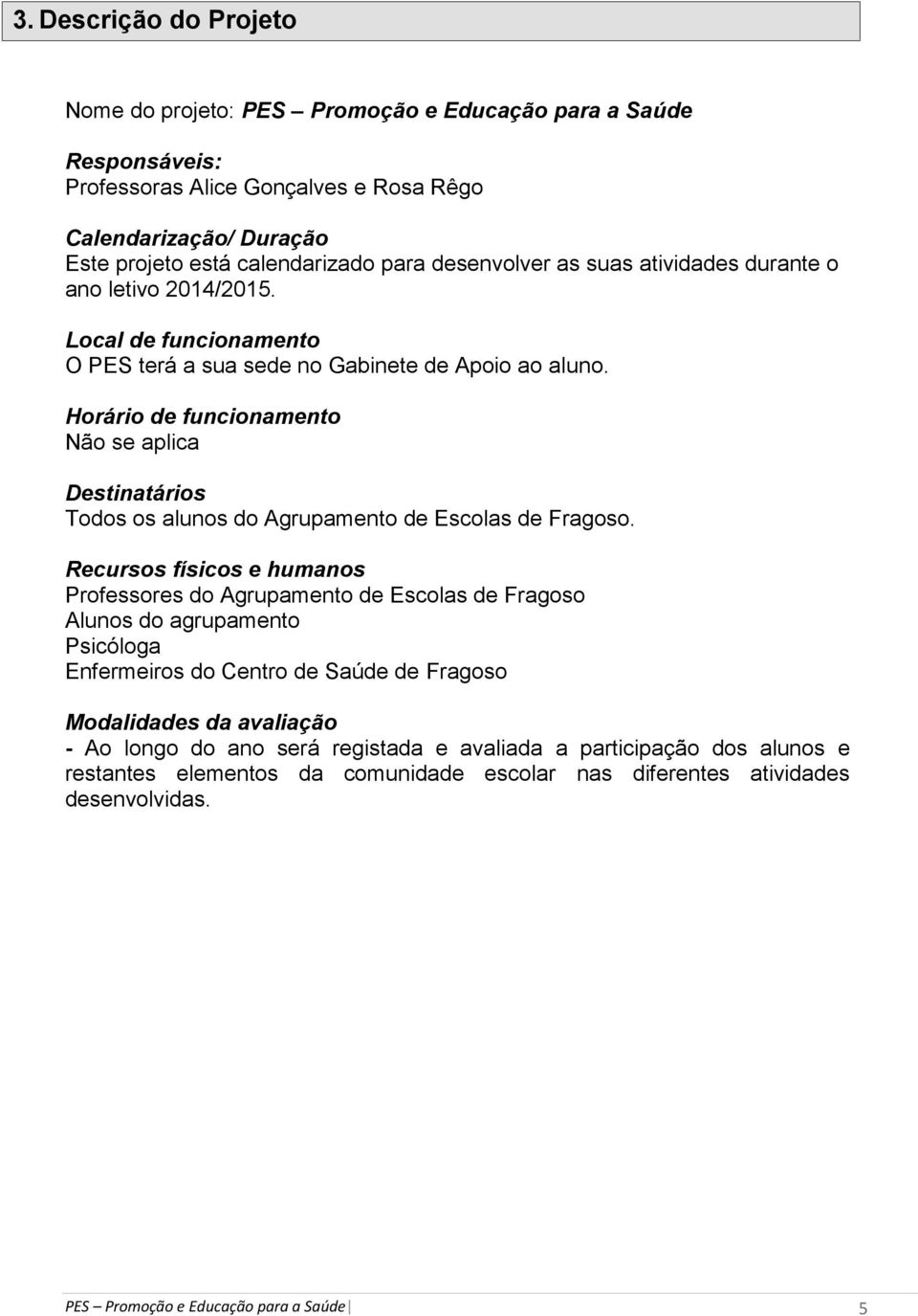 Horário de funcionamento Não se aplica Destinatários Todos os alunos do Agrupamento de Escolas de Fragoso.