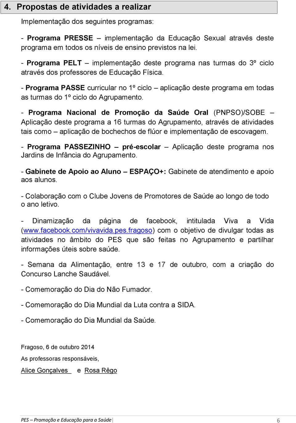 - Programa PASSE curricular no 1º ciclo aplicação deste programa em todas as turmas do 1º ciclo do Agrupamento.