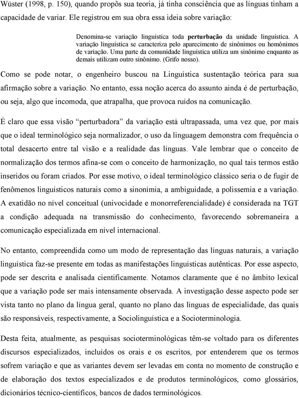 A variação linguística se caracteriza pelo aparecimento de sinônimos ou homônimos de variação. Uma parte da comunidade linguística utiliza um sinônimo enquanto as demais utilizam outro sinônimo.