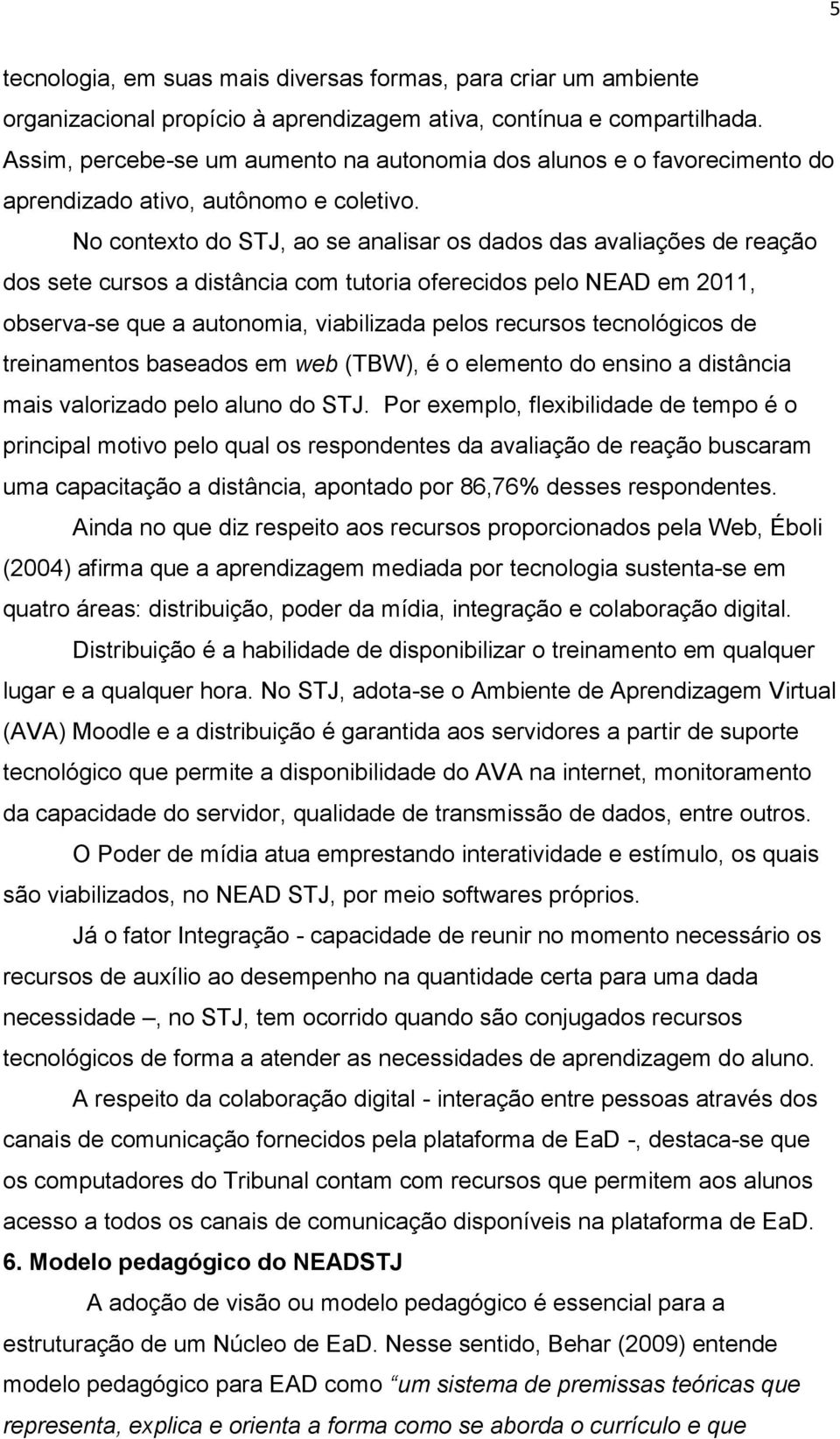 No contexto do STJ, ao se analisar os dados das avaliações de reação dos sete cursos a distância com tutoria oferecidos pelo NEAD em 2011, observa-se que a autonomia, viabilizada pelos recursos