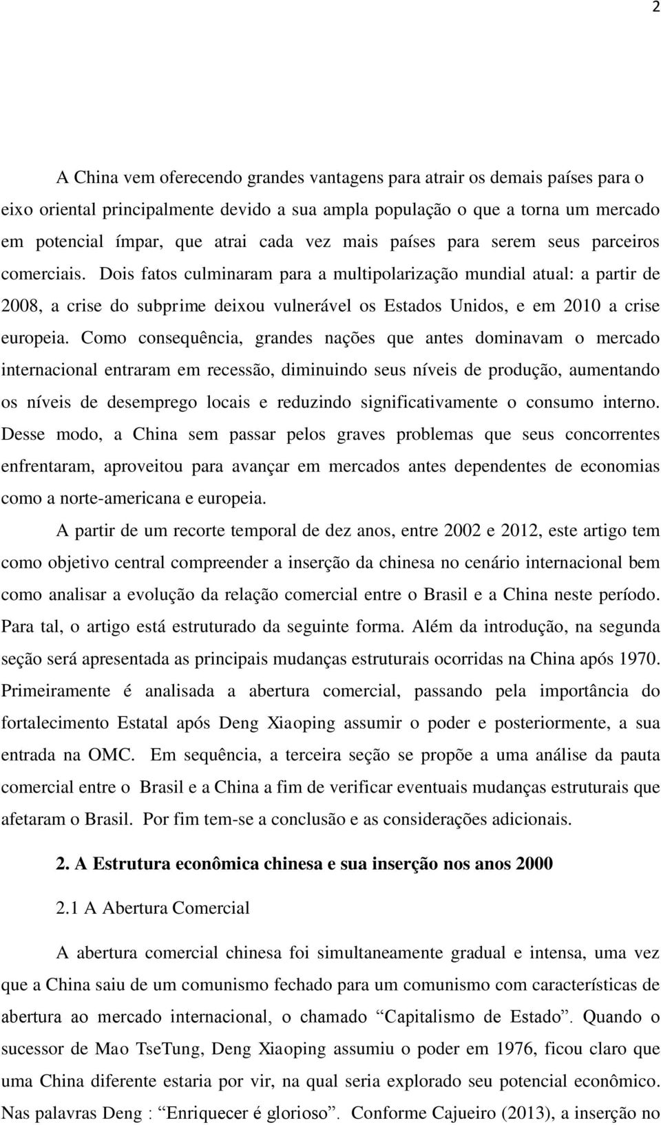 Dois fatos culminaram para a multipolarização mundial atual: a partir de 2008, a crise do subprime deixou vulnerável os Estados Unidos, e em 2010 a crise europeia.