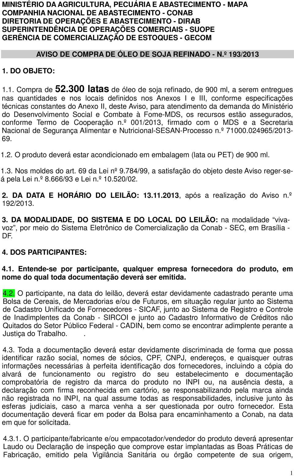 300 latas de óleo de soja refinado, de 900 ml, a serem entregues nas quantidades e nos locais definidos nos Anexos I e III, conforme especificações técnicas constantes do Anexo II, deste Aviso, para