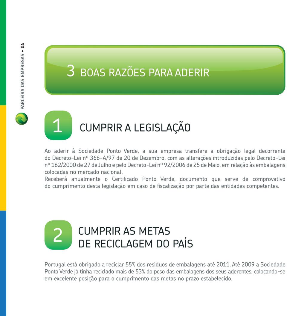 Receberá anualmente o Certifi cado Ponto Verde, documento que serve de comprovativo do cumprimento desta legislação em caso de fi scalização por parte das entidades competentes.