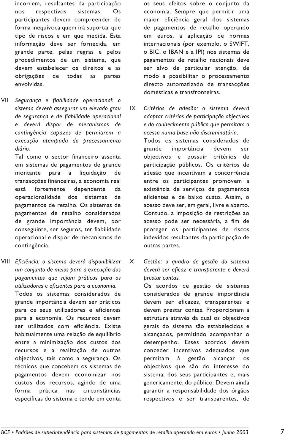 Segurança e fiabilidade operacional: o sistema deverá assegurar um elevado grau de segurança e de fiabilidade operacional e deverá dispor de mecanismos de contingência capazes de permitirem a