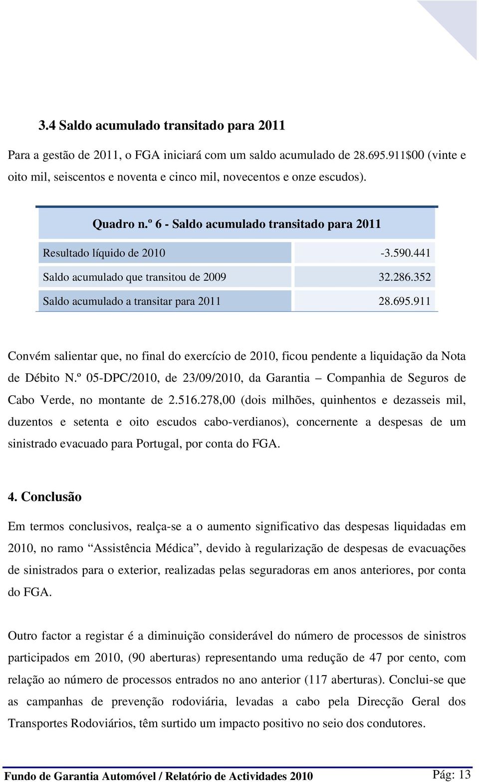 911 Convém salientar que, no final do exercício de 2010, ficou pendente a liquidação da Nota de Débito N.º 05-DPC/2010, de 23/09/2010, da Garantia Companhia de Seguros de Cabo Verde, no montante de 2.