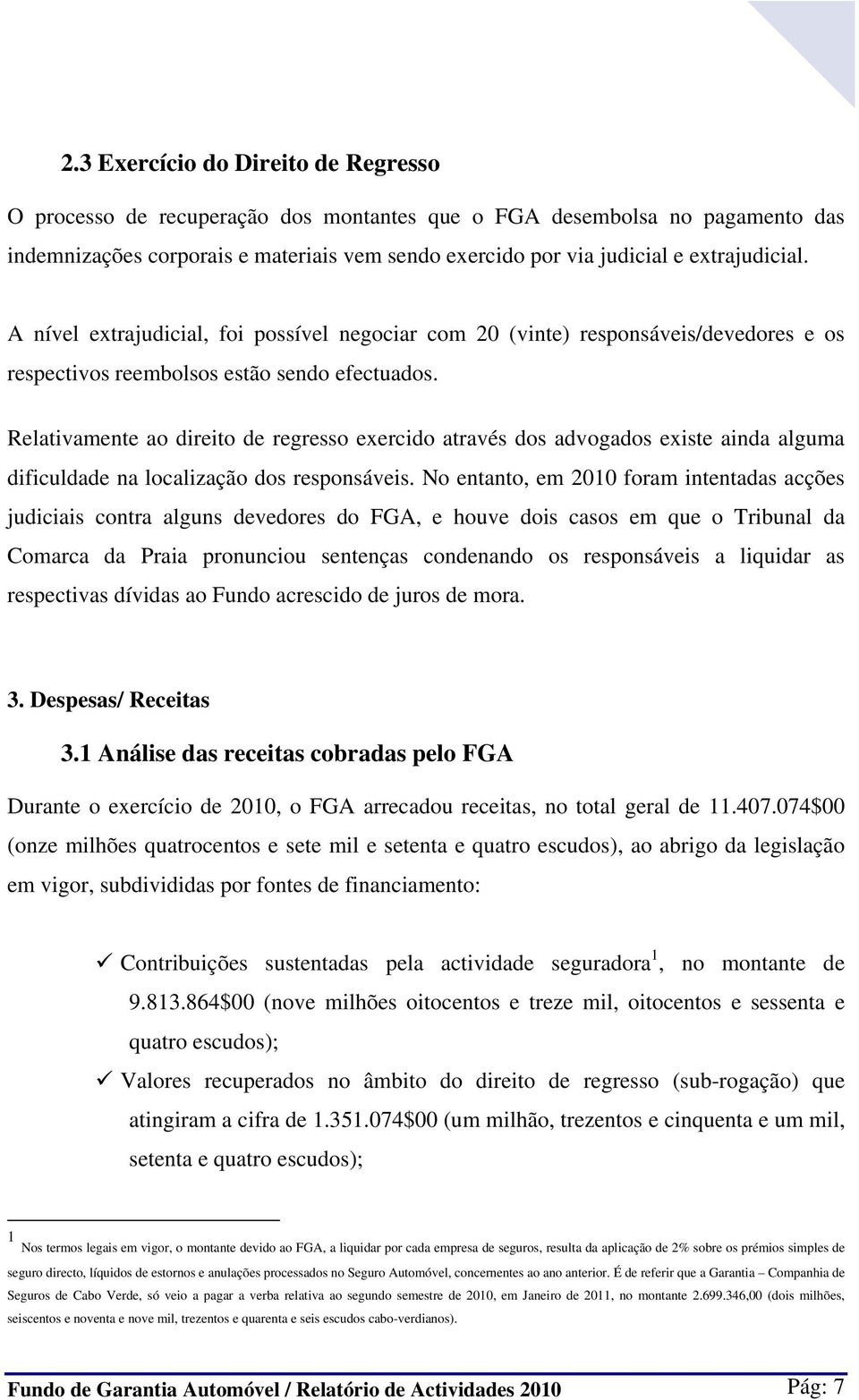 Relativamente ao direito de regresso exercido através dos advogados existe ainda alguma dificuldade na localização dos responsáveis.