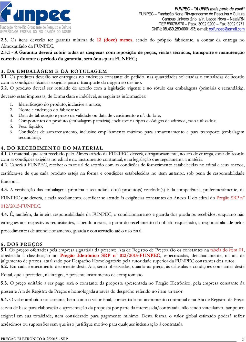 Os produtos deverão ser entregues no endereço constante do pedido, nas quantidades solicitadas e embaladas de acordo com as condições técnicas exigidas para o transporte da origem ao destino. 3.2.