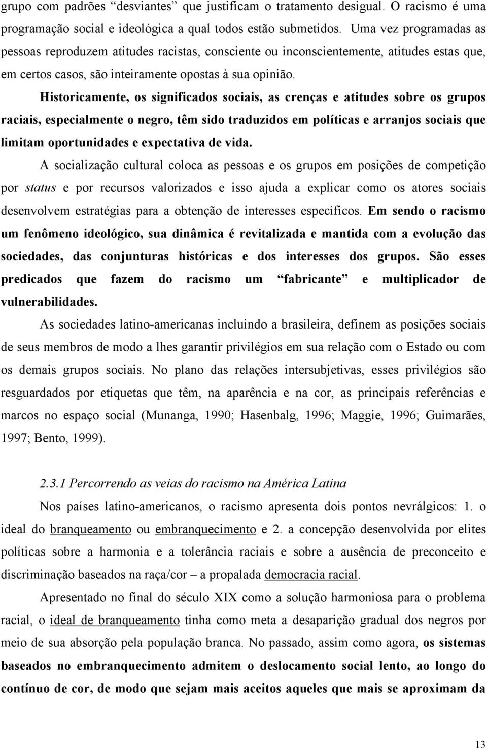 Historicamente, os significados sociais, as crenças e atitudes sobre os grupos raciais, especialmente o negro, têm sido traduzidos em políticas e arranjos sociais que limitam oportunidades e