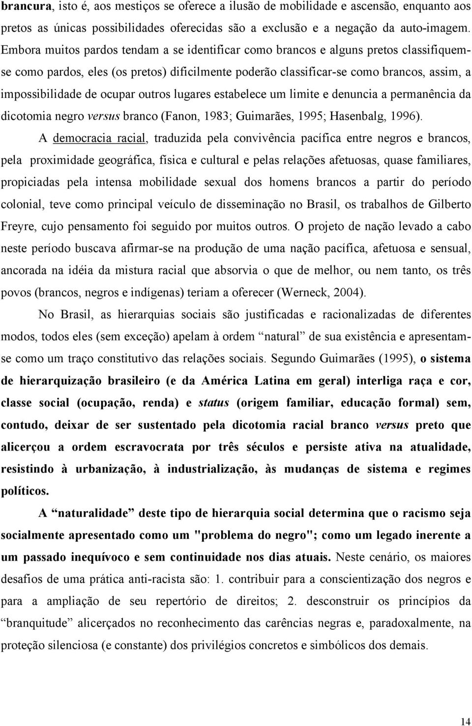 ocupar outros lugares estabelece um limite e denuncia a permanência da dicotomia negro versus branco (Fanon, 1983; Guimarães, 1995; Hasenbalg, 1996).