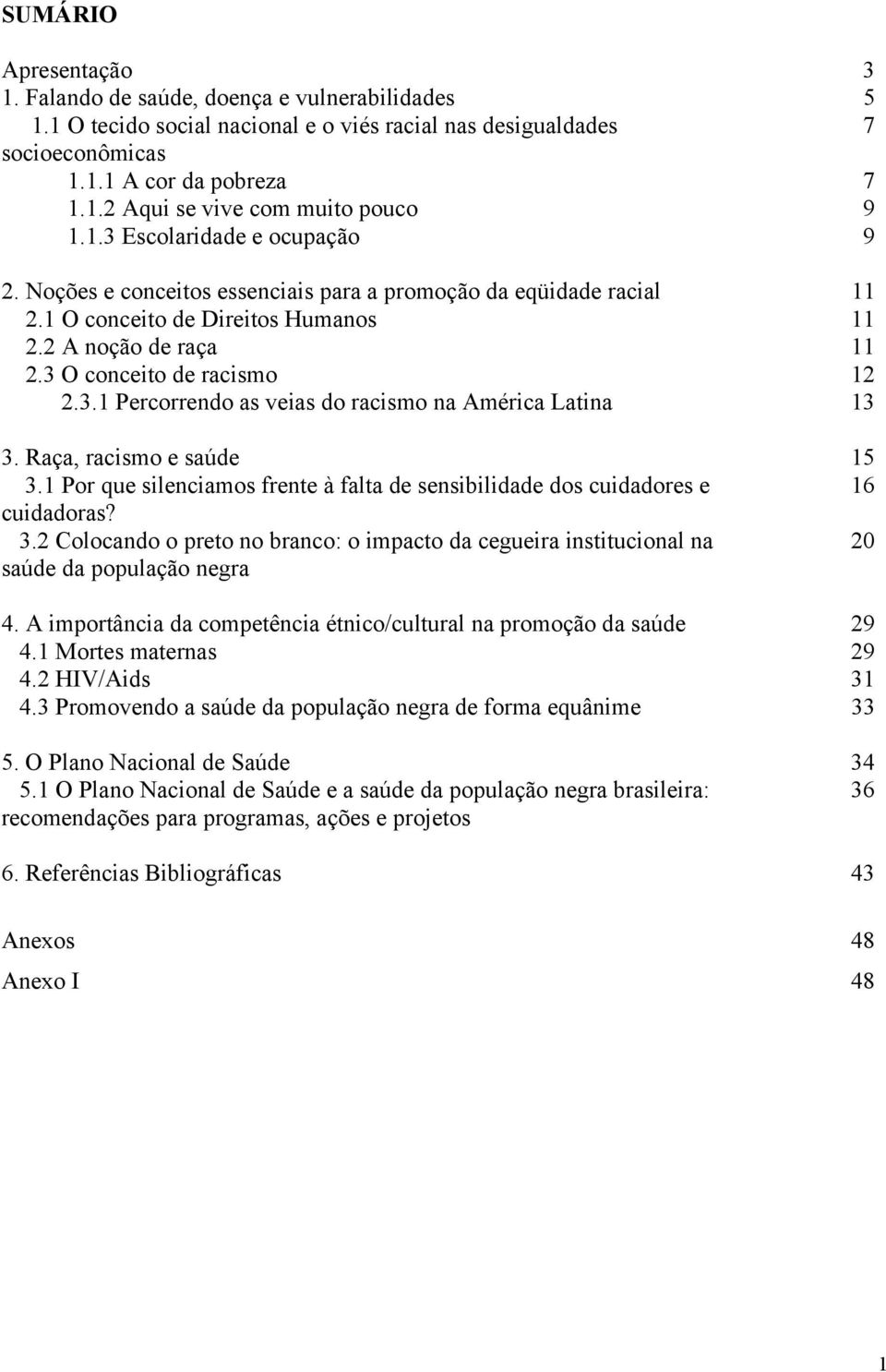 Raça, racismo e saúde 15 3.1 Por que silenciamos frente à falta de sensibilidade dos cuidadores e 16 cuidadoras? 3.2 Colocando o preto no branco: o impacto da cegueira institucional na 20 saúde da população negra 4.