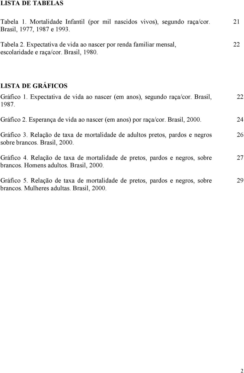 Brasil, 1987. 22 Gráfico 2. Esperança de vida ao nascer (em anos) por raça/cor. Brasil, 2000. 24 Gráfico 3. Relação de taxa de mortalidade de adultos pretos, pardos e negros sobre brancos.