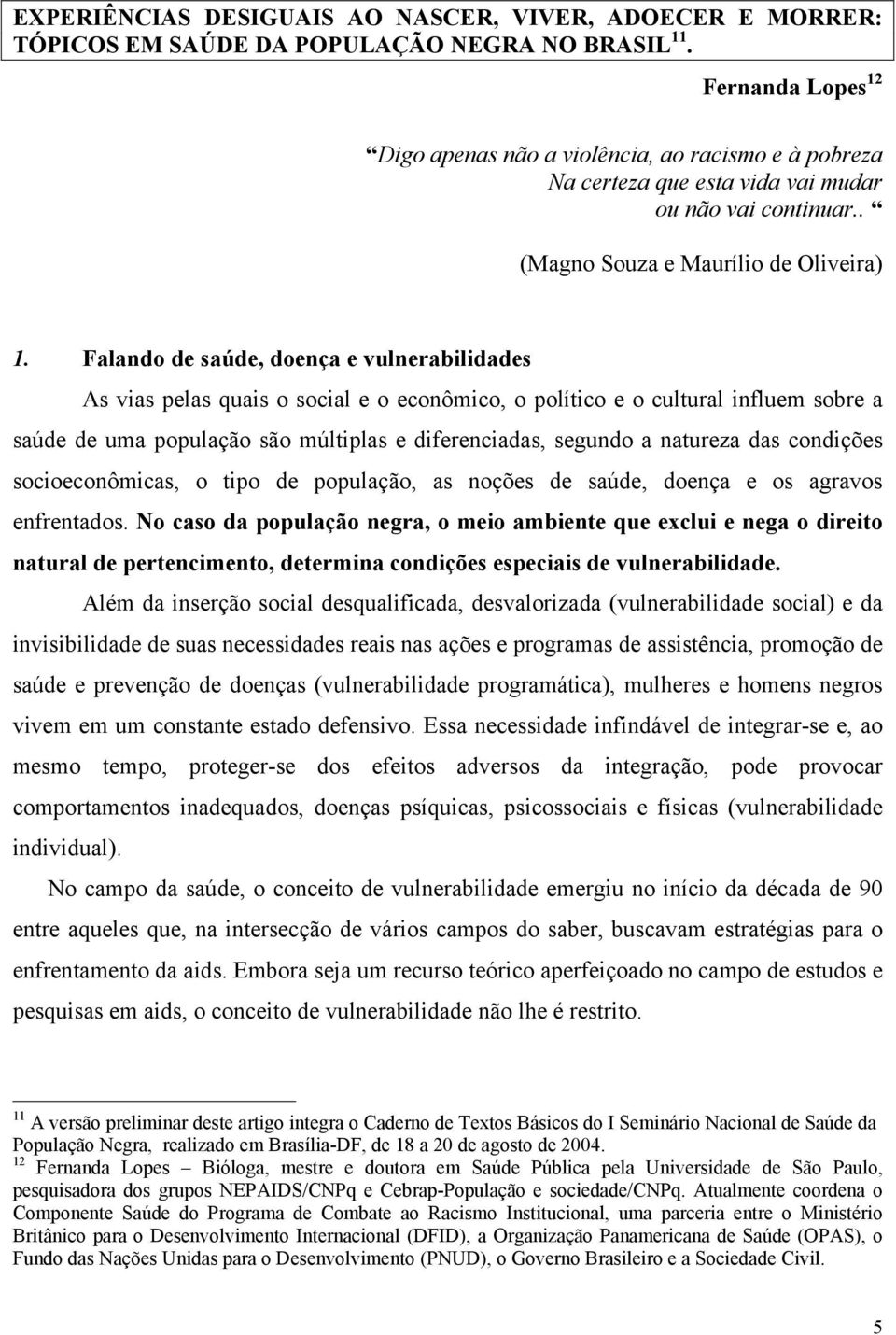 Falando de saúde, doença e vulnerabilidades As vias pelas quais o social e o econômico, o político e o cultural influem sobre a saúde de uma população são múltiplas e diferenciadas, segundo a