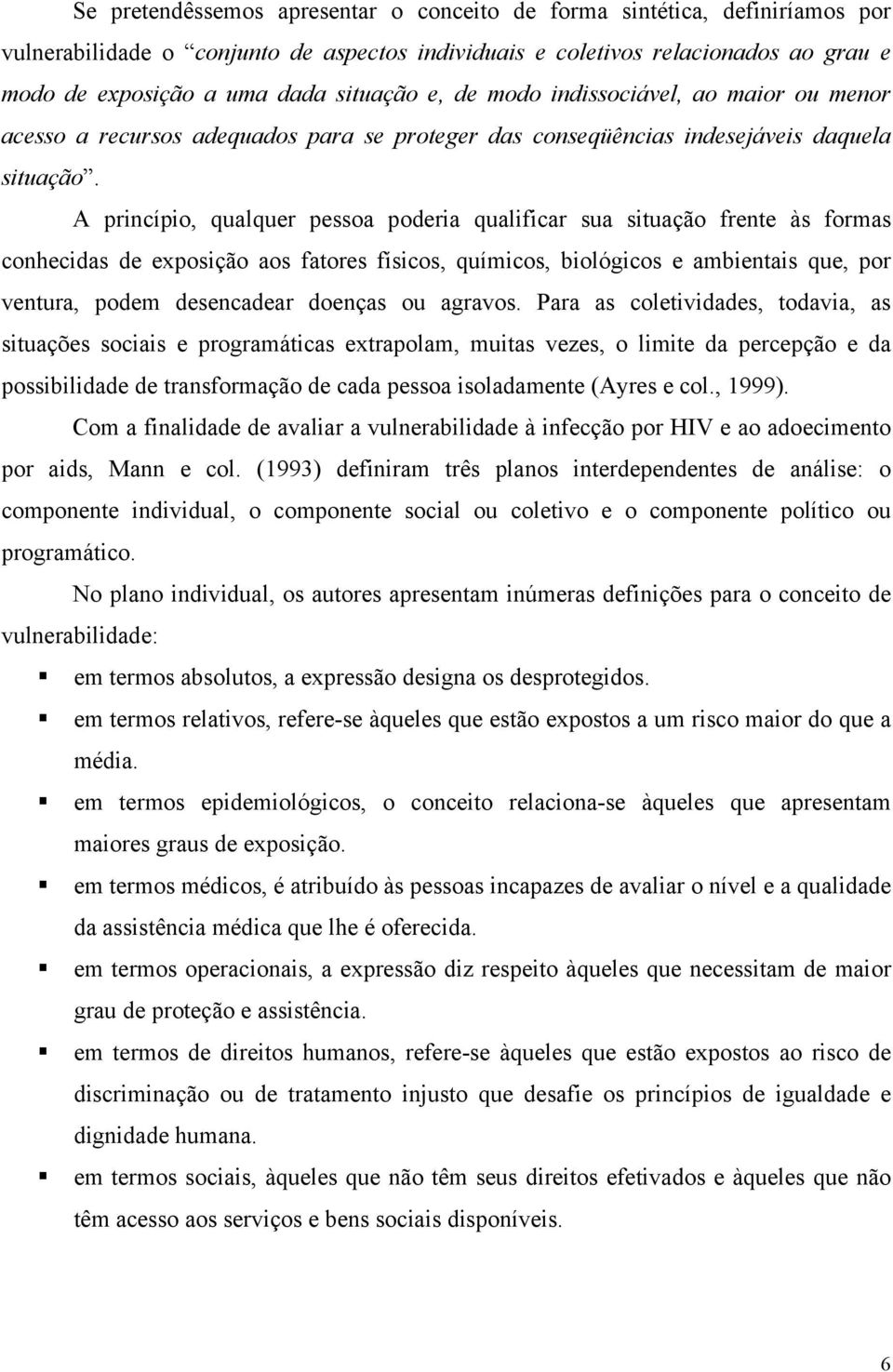 A princípio, qualquer pessoa poderia qualificar sua situação frente às formas conhecidas de exposição aos fatores físicos, químicos, biológicos e ambientais que, por ventura, podem desencadear