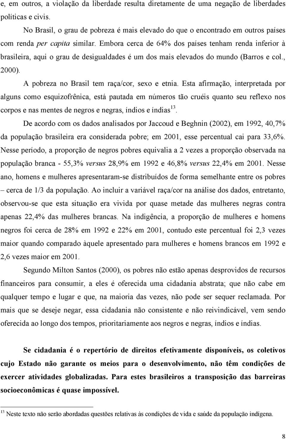 Embora cerca de 64% dos países tenham renda inferior à brasileira, aqui o grau de desigualdades é um dos mais elevados do mundo (Barros e col., 2000). A pobreza no Brasil tem raça/cor, sexo e etnia.